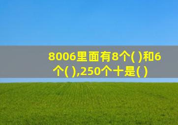 8006里面有8个( )和6个( ),250个十是( )